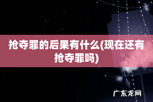 现在还有抢夺罪吗 抢夺罪的后果有什么