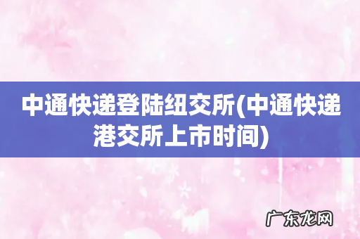中通快递港交所上市时间 中通快递登陆纽交所