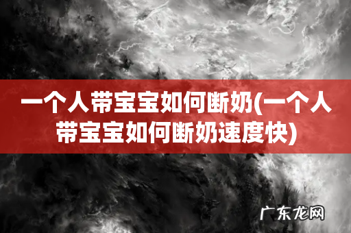 一个人带宝宝如何断奶速度快 一个人带宝宝如何断奶