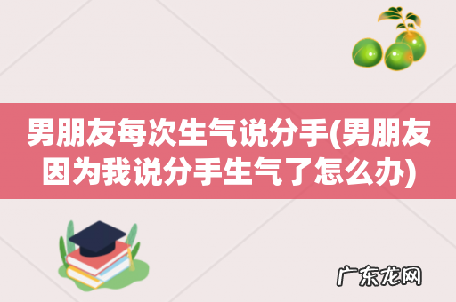 男朋友因为我说分手生气了怎么办 男朋友每次生气说分手