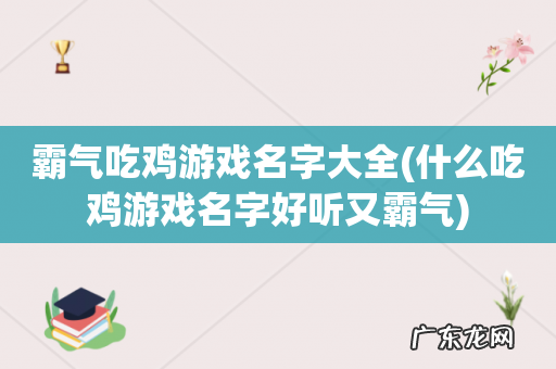 什么吃鸡游戏名字好听又霸气 霸气吃鸡游戏名字大全