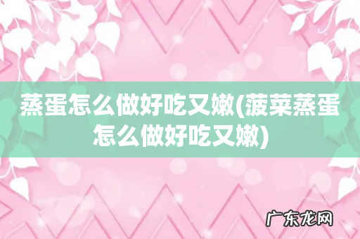 菠菜蒸蛋怎么做好吃又嫩 蒸蛋怎么做好吃又嫩