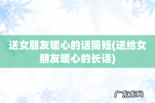 送给女朋友暖心的长话 送女朋友暖心的话简短