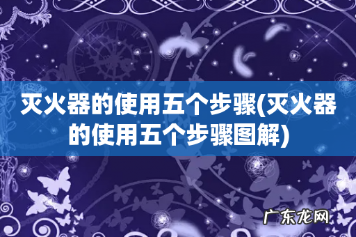 灭火器的使用五个步骤图解 灭火器的使用五个步骤