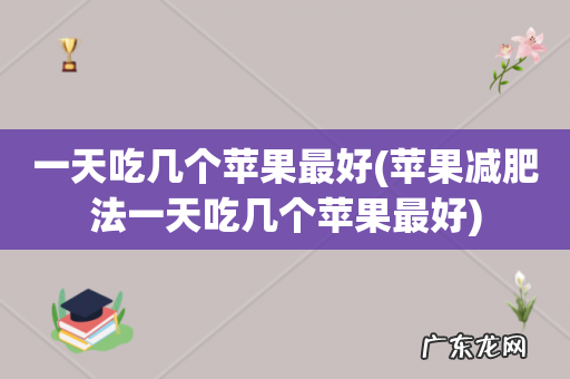 苹果减肥法一天吃几个苹果最好 一天吃几个苹果最好