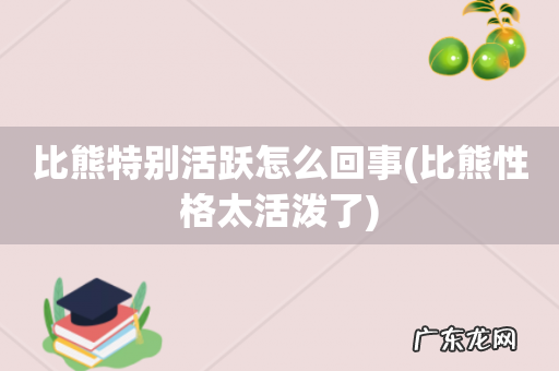 比熊性格太活泼了 比熊特别活跃怎么回事