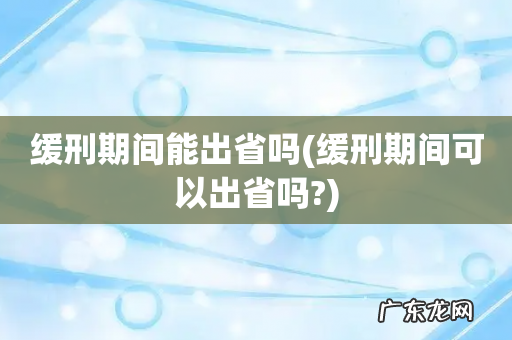 缓刑期间可以出省吗? 缓刑期间能出省吗