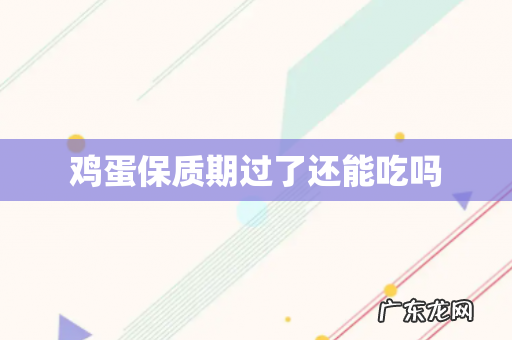鸡蛋保质期过了还能吃吗