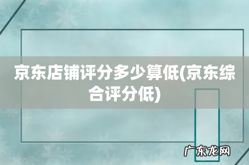 京东综合评分低 京东店铺评分多少算低