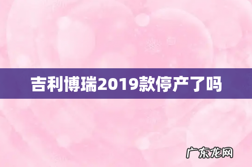 吉利博瑞2019款停产了吗