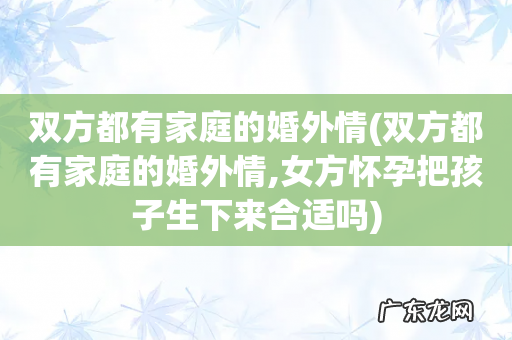 双方都有家庭的婚外情,女方怀孕把孩子生下来合适吗 双方都有家庭的婚外情