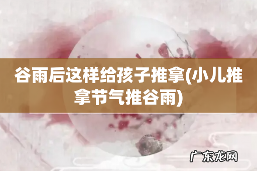 小儿推拿节气推谷雨 谷雨后这样给孩子推拿