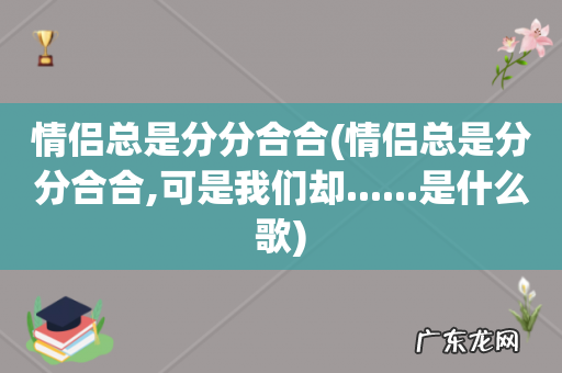 情侣总是分分合合,可是我们却......是什么歌 情侣总是分分合合