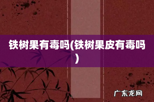 铁树果皮有毒吗 铁树果有毒吗