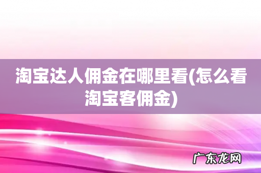 怎么看淘宝客佣金 淘宝达人佣金在哪里看