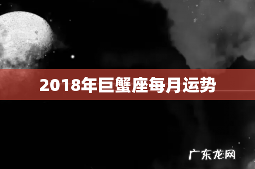 2018年巨蟹座每月运势
