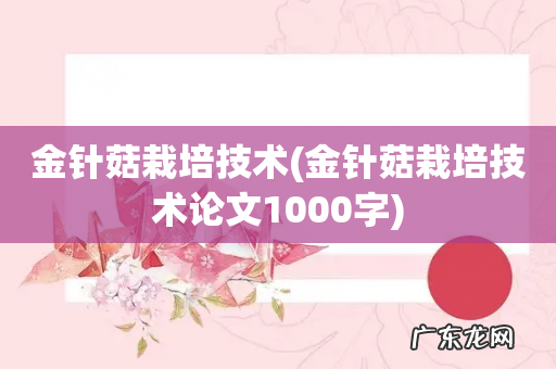 金针菇栽培技术论文1000字 金针菇栽培技术