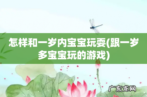 跟一岁多宝宝玩的游戏 怎样和一岁内宝宝玩耍