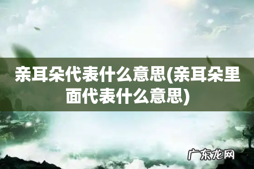 亲耳朵里面代表什么意思 亲耳朵代表什么意思