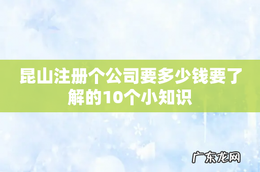 昆山注册个公司要多少钱要了解的10个小知识