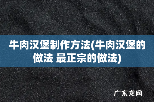 牛肉汉堡的做法 最正宗的做法 牛肉汉堡制作方法