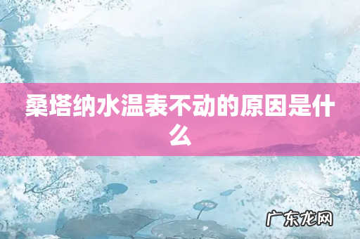 桑塔纳水温表不动的原因是什么