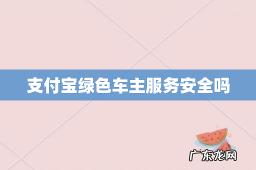 支付宝绿色车主服务安全吗