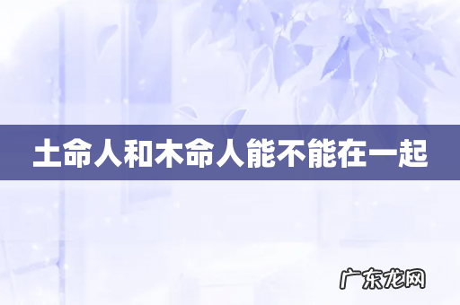 土命人和木命人能不能在一起