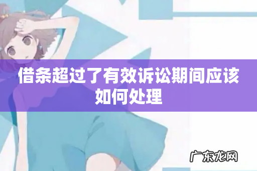 借条超过了有效诉讼期间应该如何处理
