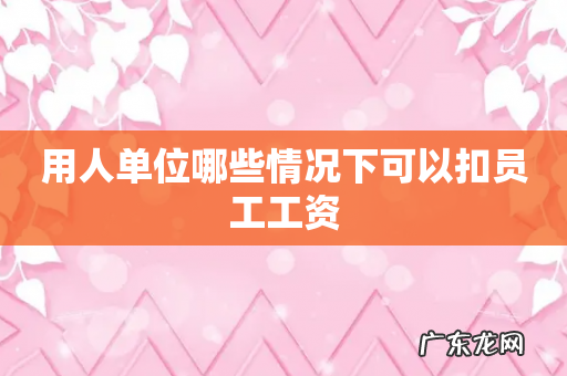 用人单位哪些情况下可以扣员工工资