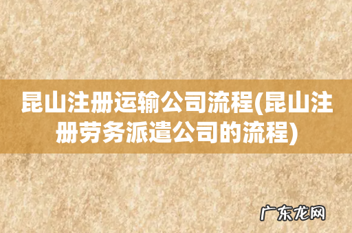 昆山注册劳务派遣公司的流程 昆山注册运输公司流程