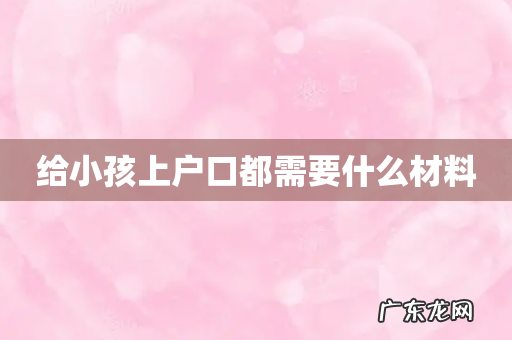 给小孩上户口都需要什么材料