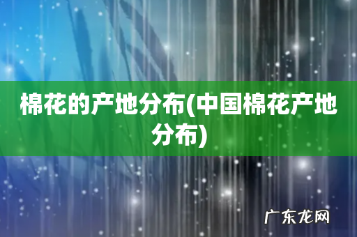 中国棉花产地分布 棉花的产地分布