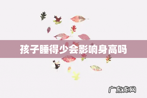 孩子睡得少会影响身高吗