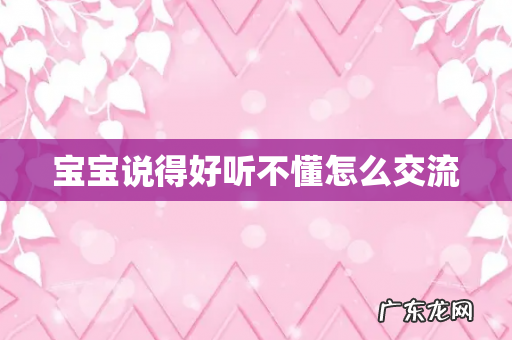 宝宝说得好听不懂怎么交流