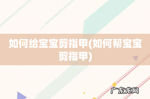 如何帮宝宝剪指甲 如何给宝宝剪指甲