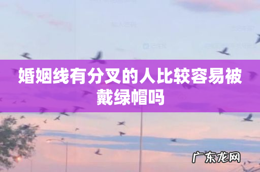 婚姻线有分叉的人比较容易被戴绿帽吗