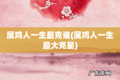 属鸡人一生最大克星 属鸡人一生最克谁