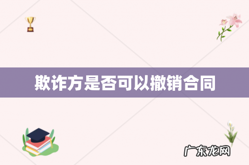 欺诈方是否可以撤销合同