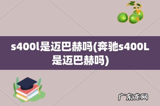 奔驰s400L是迈巴赫吗 s400l是迈巴赫吗