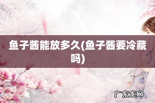 鱼子酱要冷藏吗 鱼子酱能放多久