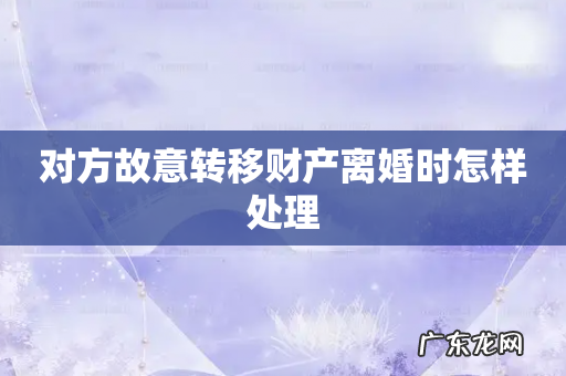 对方故意转移财产离婚时怎样处理