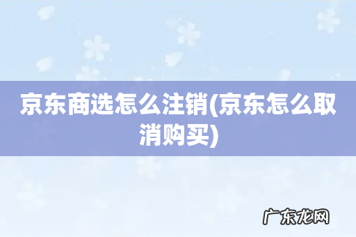 京东怎么取消购买 京东商选怎么注销