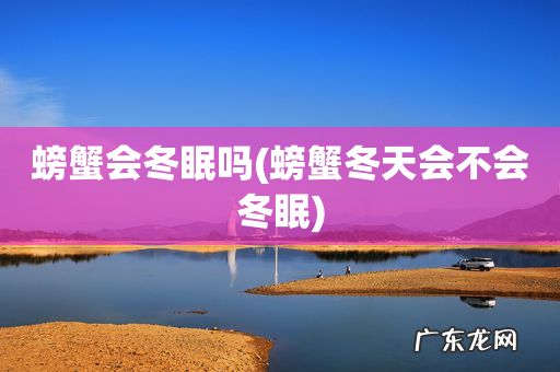 螃蟹冬天会不会冬眠 螃蟹会冬眠吗