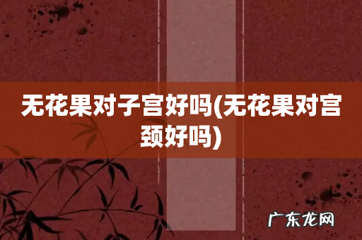 无花果对宫颈好吗 无花果对子宫好吗