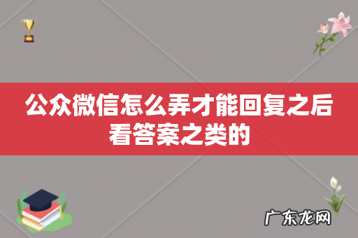 公众微信怎么弄才能回复之后看答案之类的