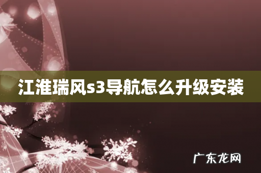 江淮瑞风s3导航怎么升级安装