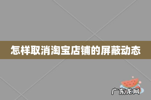 怎样取消淘宝店铺的屏蔽动态