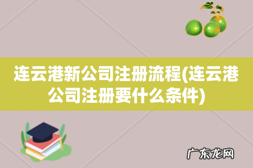 连云港公司注册要什么条件 连云港新公司注册流程