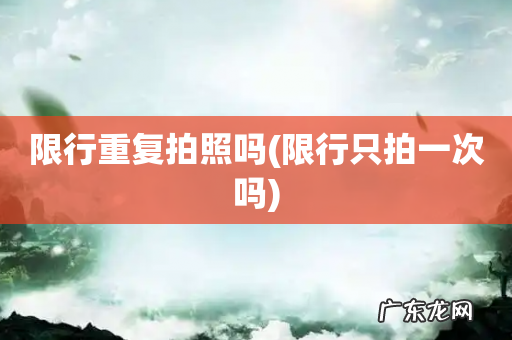 限行只拍一次吗 限行重复拍照吗